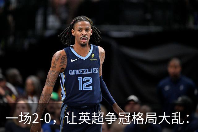 一场2-0，让英超争冠格局大乱：前2积分相同，竞争白热化