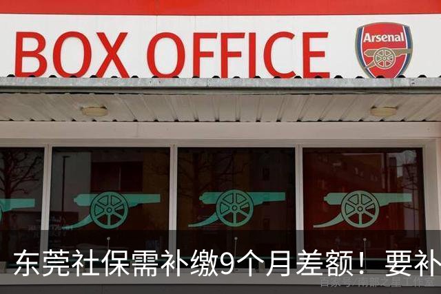 东莞社保需补缴9个月差额！要补多少钱？