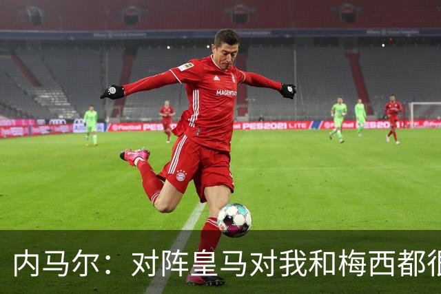 内马尔：对阵皇马对我和梅西都很特别 拉莫斯也是