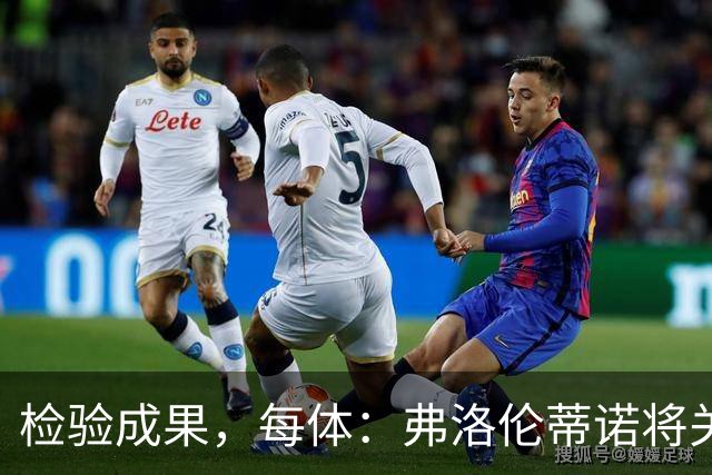 检验成果，每体：弗洛伦蒂诺将关注穆里尼奥国家德比表现