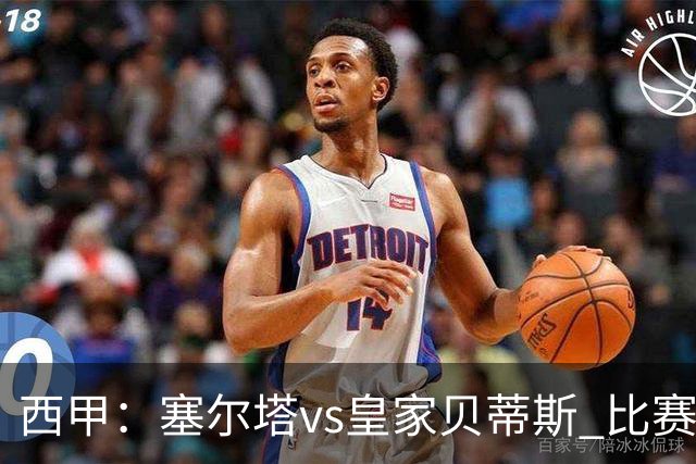 西甲：塞尔塔vs皇家贝蒂斯 比赛分析